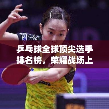 乒乓球全球顶尖选手排名榜，荣耀战场上的王者之战！