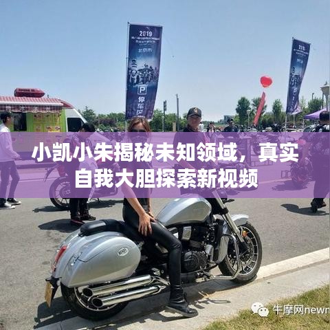 小凯小朱揭秘未知领域，真实自我大胆探索新视频