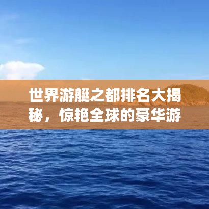 世界游艇之都排名大揭秘，惊艳全球的豪华游艇胜地！