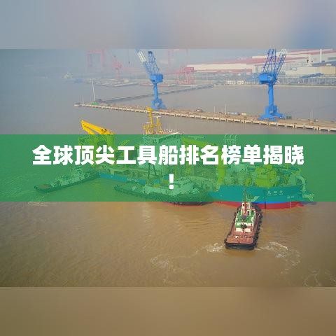全球顶尖工具船排名榜单揭晓！