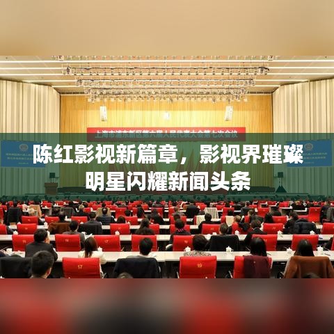 陈红影视新篇章，影视界璀璨明星闪耀新闻头条