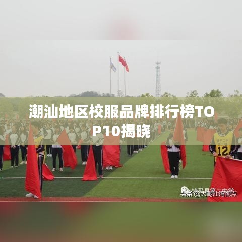 潮汕地区校服品牌排行榜TOP10揭晓