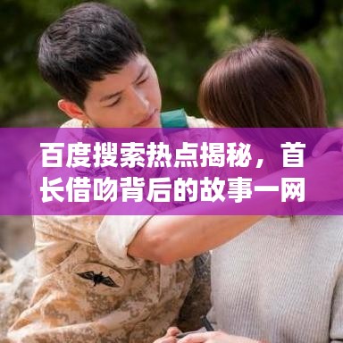 百度搜索热点揭秘，首长借吻背后的故事一网打尽！