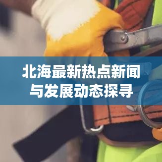 北海最新热点新闻与发展动态探寻
