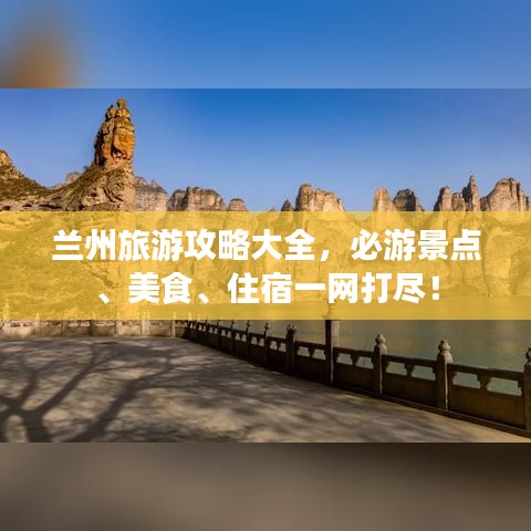 兰州旅游攻略大全，必游景点、美食、住宿一网打尽！