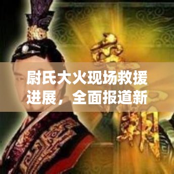尉氏大火现场救援进展，全面报道新闻头条