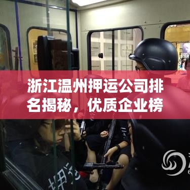 浙江温州押运公司排名揭秘，优质企业榜单，安全信赖之选！