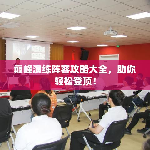 巅峰演练阵容攻略大全，助你轻松登顶！