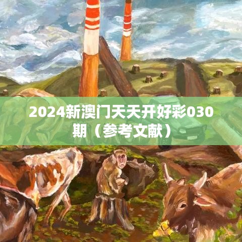 2024新澳门天天开好彩030期（参考文献）