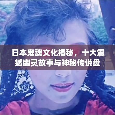 日本鬼魂文化揭秘，十大震撼幽灵故事与神秘传说盘点
