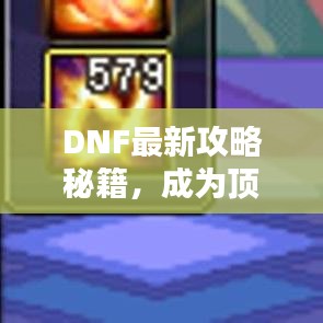 DNF最新攻略秘籍，成为顶尖玩家的不二之选！