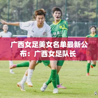 广西女足美女名单最新公布：广西女足队长 