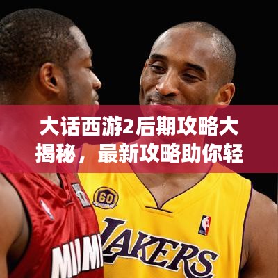 大话西游2后期攻略大揭秘，最新攻略助你轻松通关！