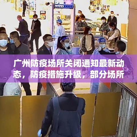 广州防疫场所关闭通知最新动态，防疫措施升级，部分场所关闭通知发布