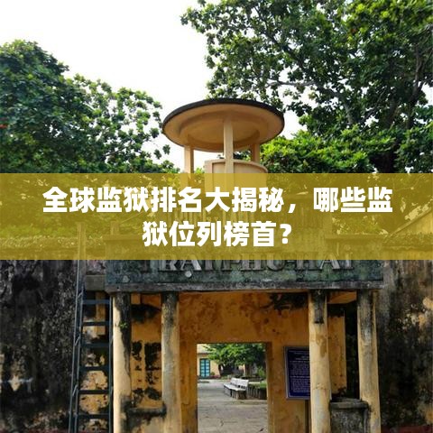 全球监狱排名大揭秘，哪些监狱位列榜首？