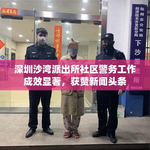 深圳沙湾派出所社区警务工作成效显著，获赞新闻头条