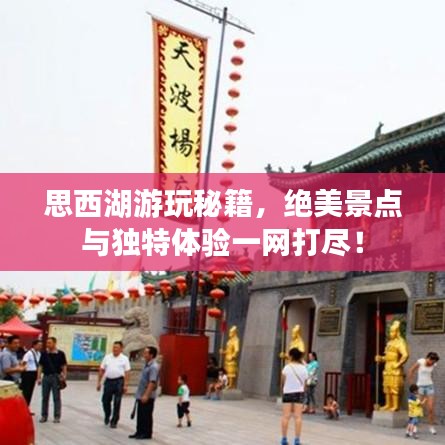 思西湖游玩秘籍，绝美景点与独特体验一网打尽！
