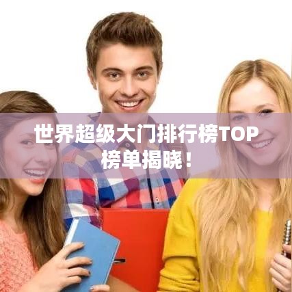 世界超级大门排行榜TOP榜单揭晓！