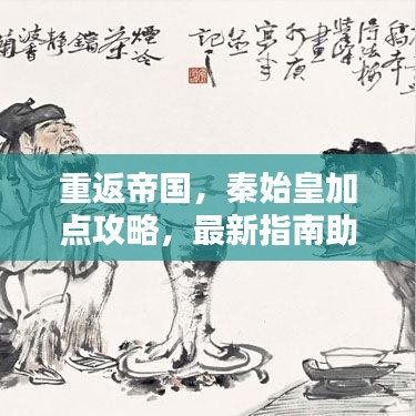 重返帝国，秦始皇加点攻略，最新指南助你轻松掌握！