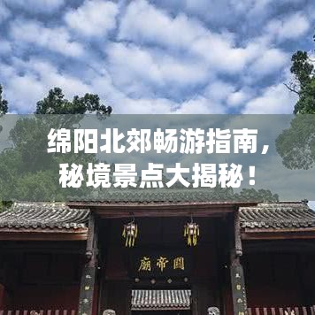 绵阳北郊畅游指南，秘境景点大揭秘！